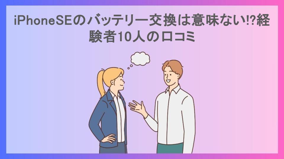 iPhoneSEのバッテリー交換は意味ない!?経験者10人の口コミ